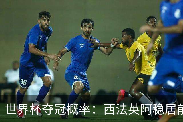 世界杯夺冠概率：西法英阿稳居前四 葡巴德第二集团